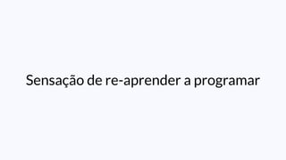 Sensação de re-aprender a programar
 