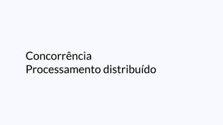 Concorrência
Processamento distribuído
 