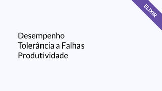 Desempenho
Tolerância a Falhas
Produtividade
ELIXIR
 