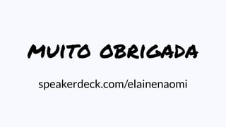 muito obrigada
speakerdeck.com/elainenaomi
 
