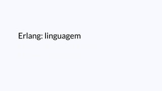 Erlang: linguagem
Erlang: máquina virtual
Erlang: plataforma
 