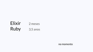 no momento
Elixir 2 meses
Ruby 3,5 anos
 
