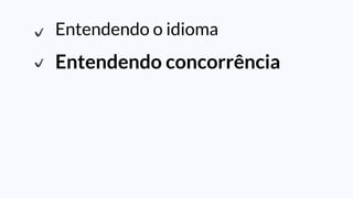 Entendendo o idioma
Entendendo concorrência
Utilizando todos os cores
Distribuindo minha aplicação
Lidando com falhas
 