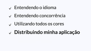 Entendendo o idioma
Entendendo concorrência
Utilizando todos os cores
Distribuindo minha aplicação
Lidando com falhas
 