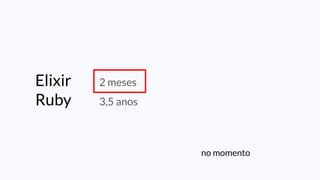 no momento
Elixir 2 meses
Ruby 3,5 anos
 