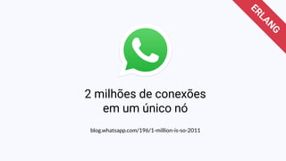 blog.whatsapp.com/196/1-million-is-so-2011
ERLANG
2 milhões de conexões
em um único nó
 