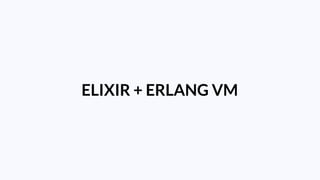 ELIXIR + ERLANG VM
 