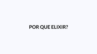 POR QUE ELIXIR?
 