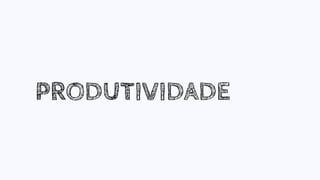 PRODUTIVIDADE
 