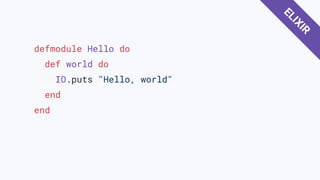 defmodule Hello do
def world do
IO.puts "Hello, world"
end
end
ELIXIR
 