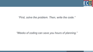 “First, solve the problem. Then, write the code.”
“Weeks of coding can save you hours of planning.”
23
 