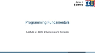 Programming Fundamentals
Lecture 3: Data Structures and Iteration
 