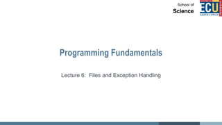 Programming Fundamentals
Lecture 6: Files and Exception Handling
 