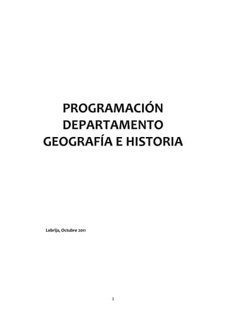 PROGRAMACIÓN
  DEPARTAMENTO
GEOGRAFÍA E HISTORIA




Lebrija, Octubre 2011




                        1
 