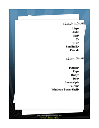 : ‫لغات اثرت على بيرل‬
Lisp•
Awk•
Sed•
C•
++C•
Smalltalk•
Pascal•
: ‫لغات تأثرت ببيرل‬
Python•
Php•
Ruby•
Dao•
Javascript•
Falcon•
Windows PowerShell•

http://arabicplg.sourceforge.net/
Version 1.0 final release

 