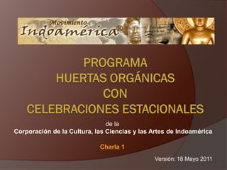 de la
Corporación de la Cultura, las Ciencias y las Artes de Indoamérica

                            Charla 1
                                              Versión: 18 Mayo 2011
 