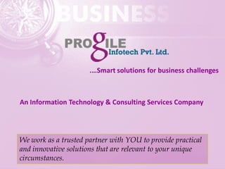 An Information Technology & Consulting Services Company
.…Smart solutions for business challenges
We work as a trusted partner with YOU to provide practical
and innovative solutions that are relevant to your unique
circumstances.
 