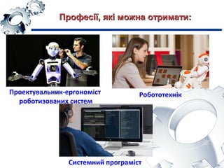 Проектувальник-ергономіст
роботизованих систем
Робототехнік
Системний програміст
Професії, які можна отримати:Професії, які можна отримати:
 