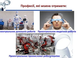 роектувальник домашніх роботів Проектувальник медичних роботів
Проектувальник промислової робототехніки
Професії, які можна отримати:Професії, які можна отримати:
 