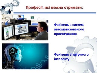 Фахівець з систем
автоматизованого
проектування
Фахівець зі штучного
інтелекту
Професії, які можна отримати:Професії, які можна отримати:
 