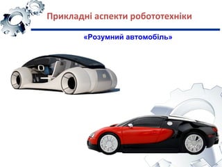 Прикладні аспекти робототехніки
«Розумний автомобіль»
 