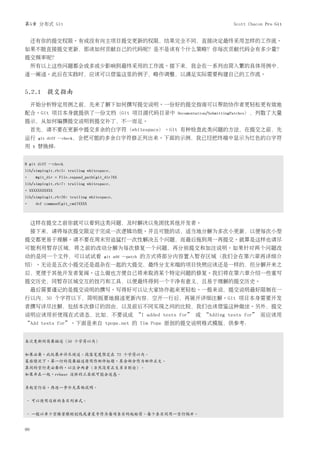 第5章 分布式 Git                                                                          Scott Chacon Pro Git


     还有你的提交权限。有或没有向主项目提交更新的权限，结果完全不同，直接决定最终采用怎样的工作流。
如果不能直接提交更新，那该如何贡献自己的代码呢？是不是该有个什么策略？你每次贡献代码会有多少量？
提交频率呢？
     所有以上这些问题都会或多或少影响到最终采用的工作流。接下来，我会在一系列由简入繁的具体用例中，
逐一阐述。此后在实践时，应该可以借鉴这里的例子，略作调整，以满足实际需要构建自己的工作流。


5.2.1 提交指南
     开始分析特定用例之前，先来了解下如何撰写提交说明。一份好的提交指南可以帮助协作者更轻松更有效地
配合。Git 项目本身就提供了一份文档（Git 项目源代码目录中                                 Documentation/SubmittingPatches），列数了大量
提示，从如何编撰提交说明到提交补丁，不一而足。
     首先，请不要在更新中提交多余的白字符（whitespace）。Git 有种检查此类问题的方法，在提交之前，先
运行        git diff --check，会把可能的多余白字符修正列出来。下面的示例，我已经把终端中显示为红色的白字符
用    X    替换掉：


$ git diff --check
lib/simplegit.rb:5: trailing whitespace.
+        @git_dir = File.expand_path(git_dir)XX
lib/simplegit.rb:7: trailing whitespace.
+ XXXXXXXXXXX
lib/simplegit.rb:26: trailing whitespace.
+        def command(git_cmd)XXXX



     这样在提交之前你就可以看到这类问题，及时解决以免困扰其他开发者。
     接下来，请将每次提交限定于完成一次逻辑功能。并且可能的话，适当地分解为多次小更新，以便每次小型
提交都更易于理解。请不要在周末穷追猛打一次性解决五个问题，而最后拖到周一再提交。就算是这样也请尽
可能利用暂存区域，将之前的改动分解为每次修复一个问题，再分别提交和加注说明。如果针对两个问题改
动的是同一个文件，可以试试看                           git add --patch   的方式将部分内容置入暂存区域（我们会在第六章再详细介
绍）。无论是五次小提交还是混杂在一起的大提交，最终分支末端的项目快照应该还是一样的，但分解开来之
后，更便于其他开发者复阅。这么做也方便自己将来取消某个特定问题的修复。我们将在第六章介绍一些重写
提交历史，同暂存区域交互的技巧和工具，以便最终得到一个干净有意义，且易于理解的提交历史。
     最后需要谨记的是提交说明的撰写。写得好可以让大家协作起来更轻松。一般来说，提交说明最好限制在一
行以内，50 个字符以下，简明扼要地描述更新内容，空开一行后，再展开详细注解。Git 项目本身需要开发
者撰写详尽注解，包括本次修订的因由，以及前后不同实现之间的比较，我们也该借鉴这种做法。另外，提交
说明应该用祈使现在式语态，比如，不要说成 “I added tests for” 或 “Adding tests for” 而应该用
“Add tests for”。下面是来自 tpope.net 的 Tim Pope 原创的提交说明格式模版，供参考：


本次更新的简要描述（50 个字符以内）


如果必要，此处展开详尽阐述。段落宽度限定在 72 个字符以内。
某些情况下，第一行的简要描述将用作邮件标题，其余部分作为邮件正文。
其间的空行是必要的，以区分两者（当然没有正文另当别论）。
如果并在一起，rebase 这样的工具就可能会迷惑。


另起空行后，再进一步补充其他说明。


- 可以使用这样的条目列举式。


- 一般以单个空格紧跟短划线或者星号作为每项条目的起始符。每个条目间用一空行隔开。


90
 