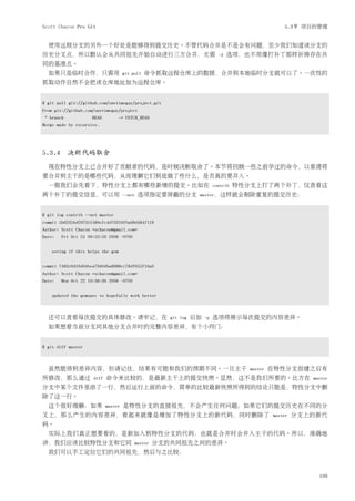 Scott Chacon Pro Git                                                                               5.3节 项目的管理


  使用远程分支的另外一个好处是能够得到提交历史。不管代码合并是不是会有问题，至少我们知道该分支的
历史分叉点，所以默认会从共同祖先开始自动进行三方合并，无需                                               -3   选项，也不用像打补丁那样祈祷存在共
同的基准点。
  如果只是临时合作，只需用                       git pull   命令抓取远程仓库上的数据，合并到本地临时分支就可以了。一次性的
抓取动作自然不会把该仓库地址加为远程仓库。


$ git pull git://github.com/onetimeguy/project.git
From git://github.com/onetimeguy/project
 * branch            HEAD          -> FETCH_HEAD
Merge made by recursive.




5.3.4 决断代码取舍
  现在特性分支上已合并好了贡献者的代码，是时候决断取舍了。本节将回顾一些之前学过的命令，以看清将
要合并到主干的是哪些代码，从而理解它们到底做了些什么，是否真的要并入。
  一般我们会先看下，特性分支上都有哪些新增的提交。比如在                                             contrib   特性分支上打了两个补丁，仅查看这
两个补丁的提交信息，可以用                        --not   选项指定要屏蔽的分支          master，这样就会剔除重复的提交历史：



$ git log contrib --not master
commit 5b6235bd297351589efc4d73316f0a68d484f118
Author: Scott Chacon <schacon@gmail.com>
Date:   Fri Oct 24 09:53:59 2008 -0700


    seeing if this helps the gem


commit 7482e0d16d04bea79d0dba8988cc78df655f16a0
Author: Scott Chacon <schacon@gmail.com>
Date:   Mon Oct 22 19:38:36 2008 -0700


    updated the gemspec to hopefully work better



  还可以查看每次提交的具体修改。请牢记，在                                git log   后加   -p   选项将展示每次提交的内容差异。
  如果想看当前分支同其他分支合并时的完整内容差异，有个小窍门：


$ git diff master



  虽然能得到差异内容，但请记住，结果有可能和我们的预期不同。一旦主干                                                   master   在特性分支创建之后有
所修改，那么通过             diff   命令来比较的，是最新主干上的提交快照。显然，这不是我们所要的。比方在                                             master
分支中某个文件里添了一行，然后运行上面的命令，简单的比较最新快照所得到的结论只能是，特性分支中删
除了这一行。
  这个很好理解：如果                 master   是特性分支的直接祖先，不会产生任何问题；如果它们的提交历史在不同的分
叉上，那么产生的内容差异，看起来就像是增加了特性分支上的新代码，同时删除了                                                          master   分支上的新代
码。
  实际上我们真正想要看的，是新加入到特性分支的代码，也就是合并时会并入主干的代码。所以，准确地
讲，我们应该比较特性分支和它同                           master   分支的共同祖先之间的差异。
  我们可以手工定位它们的共同祖先，然后与之比较：


                                                                                                             109
 