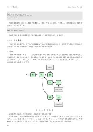 第5章 分布式 Git                                                                                Scott Chacon Pro Git



$ git merge-base contrib master
36c7dba2c95e6bbb78dfa822519ecfec6e1ca649
$ git diff 36c7db



  但这么做很麻烦，所以 Git 提供了便捷的                         ...   语法。对于      diff   命令，可以把      ...   加在原始分支（拥有共
同祖先）和当前分支之间：

$ git diff master...contrib



  现在看到的，就是实际将要引入的新代码。这是一个非常有用的命令，应该牢记。


5.3.5 代码集成
  一俟特性分支准备停当，接下来的问题就是如何集成到更靠近主线的分支中。此外还要考虑维护项目的总体
步骤是什么。虽然有很多选择，不过我们这里只介绍其中一部分。


合并流程

  一般最简单的情形，是在                     master   分支中维护稳定代码，然后在特性分支上开发新功能，或是审核测试别人
贡献的代码，接着将它并入主干，最后删除这个特性分支，如此反复。来看示例，假设当前代码库中有两个分
支，分别为        ruby_client   和   php_client，如图   5.19 所示。然后先把         ruby_client   合并进主干，再合并        php_client，
最后的提交历史如图 5.20 所示。




                                              图 5.19: 多个特性分支

  这是最简单的流程，所以在处理大一些的项目时可能会有问题。
  对于大型项目，至少需要维护两个长期分支                             master   和   develop。新代码（图       5.21 中的    ruby_client）将首
先并入      develop    分支（图 5.22 中的            C8），经过一个阶段，确认 develop            中的代码已稳定到可发行时，再将
master   分支快进到稳定点（图 5.23 中的                   C8）。而平时这两个分支都会被推送到公开的代码库。


110
 