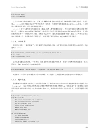 Scott Chacon Pro Git                                                                      5.3节 项目的管理



$ git describe master
v1.6.2-rc1-20-g8c5b85c



  这个字符串可以作为快照的名字，方便人们理解。如果你的Git是你自己下载源码然后编译安装的，你会发
现git   --version命令的输出和这个字符串差不多。如果在一个刚刚打完标签的提交上运行describe命令，只会得
到这次标定的版本号，而没有后面两项信息。
  git describe命令只适用于有标注的标签（通过-a或者-s选项创建的标签），所以发行版的标签都应该是带有
标注的，以保证git              describe能够正确的执行。你也可以把这个字符串作为checkout或者show命令的目标，因为他
们最终都依赖于一个简短的SHA-1值，当然如果这个SHA-1值失效他们也跟着失效。最近Linux内核为了保证
SHA-1值的唯一性，将位数由8位扩展到10位，这就导致扩展之前的git                                        describe输出完全失效了。



5.3.8 准备发布
  现在可以发布一个新的版本了。首先要将代码的压缩包归档，方便那些可怜的还没有使用Git的人们。可以
使用git    archive：


$ git archive master --prefix='project/' | gzip > `git describe master`.tar.gz
$ ls *.tar.gz
v1.6.2-rc1-20-g8c5b85c.tar.gz



  这个压缩包解压出来的是一个文件夹，里面是你项目的最新代码快照。你也可以用类似的方法建立一个zip
压缩包，在git         archive加上--format=zip选项：


$ git archive master --prefix='project/' --format=zip > `git describe master`.zip



  现在你有了一个tar.gz压缩包和一个zip压缩包，可以把他们上传到你网站上或者用e-mail发给别人。


5.3.9 制作简报
  是时候通知邮件列表里的朋友们来检验你的成果了。使用git                                       shortlog命令可以方便快捷的制作一份修改日志
（changelog），告诉大家上次发布之后又增加了哪些特性和修复了哪些bug。实际上这个命令能够统计给定
范围内的所有提交;假如你上一次发布的版本是v1.0.1，下面的命令将给出自从上次发布之后的所有提交的简
介：

$ git shortlog --no-merges master --not v1.0.1
Chris Wanstrath (8):
       Add support for annotated tags to Grit::Tag
       Add packed-refs annotated tag support.
       Add Grit::Commit#to_patch
       Update version and History.txt
       Remove stray `puts`
       Make ls_tree ignore nils


Tom Preston-Werner (4):
       fix dates in history
       dynamic version method
       Version bump to 1.0.2
       Regenerated gemspec for version 1.0.2



                                                                                                  115
 