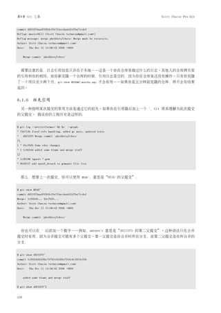 第6章 Git 工具                                                                 Scott Chacon Pro Git


commit d921970aadf03b3cf0e71becdaab3147ba71cdef
Reflog: master@{1} (Scott Chacon <schacon@gmail.com>)
Reflog message: merge phedders/rdocs: Merge made by recursive.
Author: Scott Chacon <schacon@gmail.com>
Date:    Thu Dec 11 15:08:43 2008 -0800


      Merge commit 'phedders/rdocs'



     需要注意的是，日志引用信息只存在于本地——这是一个你在仓库里做过什么的日志。其他人的仓库拷贝里
的引用和你的相同；而你新克隆一个仓库的时候，引用日志是空的，因为你在仓库里还没有操作。只有你克隆
了一个项目至少两个月，git                   show HEAD@2.months.ago   才会有用——如果你是五分钟前克隆的仓库，将不会有结果
返回。


6.1.6 祖先引用
     另一种指明某次提交的常用方法是通过它的祖先。如果你在引用最后加上一个 ˆ，Git 将其理解为此次提交
的父提交。 假设你的工程历史是这样的：


$ git log --pretty=format:'%h %s' --graph
* 734713b fixed refs handling, added gc auto, updated tests
*     d921970 Merge commit 'phedders/rdocs'
|
| * 35cfb2b Some rdoc changes
* | 1c002dd added some blame and merge stuff
|/
* 1c36188 ignore *.gem
* 9b29157 add open3_detach to gemspec file list



     那么，想看上一次提交，你可以使用                         HEADˆ，意思是“HEAD     的父提交”：


$ git show HEAD^
commit d921970aadf03b3cf0e71becdaab3147ba71cdef
Merge: 1c002dd... 35cfb2b...
Author: Scott Chacon <schacon@gmail.com>
Date:    Thu Dec 11 15:08:43 2008 -0800


      Merge commit 'phedders/rdocs'



     你也可以在         ˆ   后添加一个数字——例如，d921970ˆ2 意思是“d921970 的第二父提交”。这种语法只在合并
提交时有用，因为合并提交可能有多个父提交。第一父提交是你合并时所在分支，而第二父提交是你所合并的
分支：


$ git show d921970^
commit 1c002dd4b536e7479fe34593e72e6c6c1819e53b
Author: Scott Chacon <schacon@gmail.com>
Date:    Thu Dec 11 14:58:32 2008 -0800


      added some blame and merge stuff


$ git show d921970^2


120
 