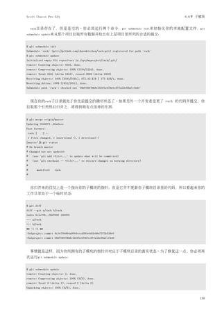 Scott Chacon Pro Git                                                                   6.6节 子模块


     rack目录存在了，但是是空的。你必须运行两个命令：git submodule init来初始化你的本地配置文件，git
submodule update来从那个项目拉取所有数据并检出你上层项目里所列的合适的提交：



$ git submodule init
Submodule 'rack' (git://github.com/chneukirchen/rack.git) registered for path 'rack'
$ git submodule update
Initialized empty Git repository in /opt/myproject/rack/.git/
remote: Counting objects: 3181, done.
remote: Compressing objects: 100% (1534/1534), done.
remote: Total 3181 (delta 1951), reused 2623 (delta 1603)
Receiving objects: 100% (3181/3181), 675.42 KiB | 173 KiB/s, done.
Resolving deltas: 100% (1951/1951), done.
Submodule path 'rack': checked out '08d709f78b8c5b0fbeb7821e37fa53e69afcf433'



     现在你的rack子目录就处于你先前提交的确切状态了。如果另外一个开发者变更了 rack 的代码并提交，你
拉取那个引用然后归并之，将得到稍有点怪异的东西：


$ git merge origin/master
Updating 0550271..85a3eee
Fast forward
    rack |      2 +-
    1 files changed, 1 insertions(+), 1 deletions(-)
[master*]$ git status
# On branch master
# Changed but not updated:
#     (use "git add <file>..." to update what will be committed)
#     (use "git checkout -- <file>..." to discard changes in working directory)
#
#            modified:   rack
#



     你归并来的仅仅上是一个指向你的子模块的指针；但是它并不更新你子模块目录里的代码，所以看起来你的
工作目录处于一个临时状态：


$ git diff
diff --git a/rack b/rack
index 6c5e70b..08d709f 160000
--- a/rack
+++ b/rack
@@ -1 +1 @@
-Subproject commit 6c5e70b984a60b3cecd395edd5b48a7575bf58e0
+Subproject commit 08d709f78b8c5b0fbeb7821e37fa53e69afcf433



     事情就是这样，因为你所拥有的子模块的指针并对应于子模块目录的真实状态。为了修复这一点，你必须再
次运行git           submodule update：



$ git submodule update
remote: Counting objects: 5, done.
remote: Compressing objects: 100% (3/3), done.
remote: Total 3 (delta 1), reused 2 (delta 0)
Unpacking objects: 100% (3/3), done.


                                                                                            139
 