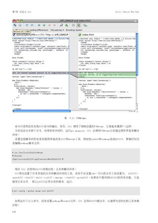 第7章 自定义 Git                                                                          Scott Chacon Pro Git




                                                    图 7.1: P4Merge.


  命令行居然没有发现diff命令的输出，其实，Git 调用了刚刚设置的P4Merge，它看起来像图7-1这样：
  当你设法合并两个分支，结果却有冲突时，运行git                                 mergetool，Git   会调用P4Merge让你通过图形界面来解决
冲突。
  设置包装脚本的好处是你能简单地改变diff和merge工具，例如把extDiff和extMerge改成KDiff3，要做的仅仅
是编辑extMerge脚本文件：


$ cat /usr/local/bin/extMerge
#!/bin/sh
/Applications/kdiff3.app/Contents/MacOS/kdiff3 $*



  现在 Git 会使用KDiff3来做比较、合并和解决冲突。
  Git预先设置了许多其他的合并和解决冲突的工具，而你不必设置cmd。可以把合并工具设置为： kdiff3、
opendiff、tkdiff、meld、xxdiff、emerge、vimdiff、gvimdiff。如果你不想用到KDiff3的所有功能，只是
想用它来合并， 那么kdiff3正符合你的要求，运行：


$ git config --global merge.tool kdiff3



  如果运行了以上命令，没有设置extMerge和extDiff文件，Git 会用KDiff3做合并，让通常内设的比较工具来做
比较。

150
 