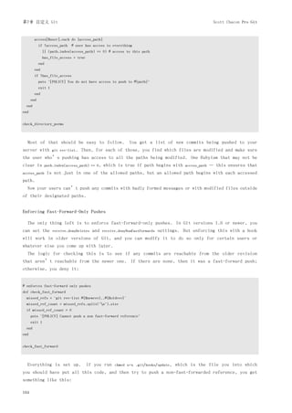 第7章 自定义 Git                                                                                               Scott Chacon Pro Git


        access[$user].each do |access_path|
            if !access_path # user has access to everything
               || (path.index(access_path) == 0) # access to this path
               has_file_access = true
            end
        end
        if !has_file_access
            puts "[POLICY] You do not have access to push to #{path}"
            exit 1
        end
      end
  end
end


check_directory_perms



  Most of that should be easy to follow.                       You get a list of new commits being pushed to your
server with          git rev-list.   Then, for each of those, you find which files are modified and make sure
the user who’s pushing has access to all the paths being modified. One Rubyism that may not be
clear is          path.index(access_path) == 0,   which is true if path begins with        access_path   — this ensures that
access_path        is not just in one of the allowed paths, but an allowed path begins with each accessed
path.
  Now your users can’t push any commits with badly formed messages or with modified files outside
of their designated paths.


Enforcing Fast-Forward-Only Pushes

  The only thing left is to enforce fast-forward-only pushes. In Git versions 1.6 or newer, you
can set the           receive.denyDeletes   and   receive.denyNonFastForwards   settings. But enforcing this with a hook
will work in older versions of Git, and you can modify it to do so only for certain users or
whatever else you come up with later.
  The logic for checking this is to see if any commits are reachable from the older revision
that aren’t reachable from the newer one. If there are none, then it was a fast-forward push;
otherwise, you deny it:


# enforces fast-forward only pushes
def check_fast_forward
  missed_refs = `git rev-list #{$newrev}..#{$oldrev}`
  missed_ref_count = missed_refs.split("n").size
  if missed_ref_count > 0
      puts "[POLICY] Cannot push a non fast-forward reference"
      exit 1
  end
end


check_fast_forward



  Everything is set up.                 If you run      chmod u+x .git/hooks/update,   which is the file you into which
you should have put all this code, and then try to push a non-fast-forwarded reference, you get
something like this:

164
 
