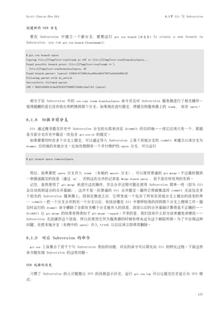 Scott Chacon Pro Git                                                                             8.1节 Git 与 Subversion


创建新的 SVN 分支

  要在 Subversion 中建立一个新分支，需要运行                                  git svn branch [分支名]         To create a new branch in
Subversion, you run       git svn branch [branchname]:



$ git svn branch opera
Copying file:///tmp/test-svn/trunk at r87 to file:///tmp/test-svn/branches/opera...
Found possible branch point: file:///tmp/test-svn/trunk => 
  file:///tmp/test-svn/branches/opera, 87
Found branch parent: (opera) 1f6bfe471083cbca06ac8d4176f7ad4de0d62e5f
Following parent with do_switch
Successfully followed parent
r89 = 9b6fe0b90c5c9adf9165f700897518dbc54a7cbf (opera)



  相当于在 Subversion 中的                 svn copy trunk branches/opera   命令并且对 Subversion 服务器进行了相关操作。
值得提醒的是它没有检出和转换到那个分支；如果现在进行提交，将提交到服务器上的                                                             trunk，   而非   opera。



8.1.8 切换当前分支
  Git 通过搜寻提交历史中 Subversion 分支的头部来决定 dcommit 的目的地——而它应该只有一个，那就
是当前分支历史中最近一次包含                         git-svn-id   的提交。
  如果需要同时在多个分支上提交，可以通过导入 Subversion 上某个其他分支的 commit 来建立以该分支为
dcommit   目的地的本地分支。比如你想拥有一个并行维护的                                     opera   分支，可以运行


$ git branch opera remotes/opera



  然后，如果要把              opera   分支并入       trunk   （本地的     master    分支），可以使用普通的                 git merge。不过最好提供
一条描述提交的信息（通过                      -m），否则这次合并的记录是 Merge branch opera                     ，而不是任何有用的东西。
  记住，虽然使用了               git merge   来进行这次操作，并且合并过程可能比使用 Subversion 简单一些（因为 Git
会自动找到适合的合并基础），这并不是一次普通的 Git 合并提交。最终它将被推送回 commit 无法包含多
个祖先的 Subversion 服务器上；因而在推送之后，它将变成一个包含了所有在其他分支上做出的改变的单
一 commit。把一个分支合并到另一个分支以后，你没法像在 Git 中那样轻易的回到那个分支上继续工作。提
交时运行的        dcommit     命令擦除了全部有关哪个分支被并入的信息，因而以后的合并基础计算将是不正确的——
dcommit 让    git merge   的结果变得类似于                 git merge --squash。不幸的是，我们没有什么好办法来避免该情况——
Subversion 无法储存这个信息，所以在使用它作为服务器的时候你将永远为这个缺陷所困。为了不出现这种
问题，在把本地分支（本例中的                         opera）并入     trunk 以后应该立即将其删除。


8.1.9 对应 Subversion 的命令
  git svn   工具集合了若干个与 Subversion 类似的功能，对应的命令可以简化向 Git 的转化过程。下面这些
命令能实现 Subversion 的这些功能。


SVN 风格的历史

  习惯了 Subversion 的人可能想以 SVN 的风格显示历史，运行                                        git svn log   可以让提交历史显示为 SVN 格
式：



                                                                                                                     177
 