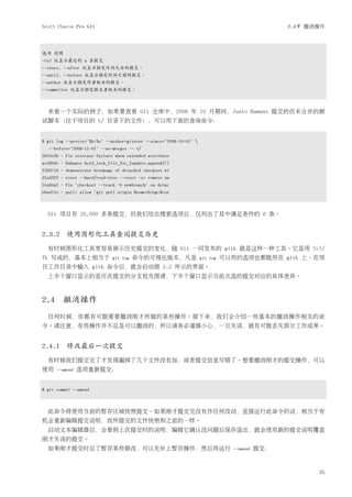 Scott Chacon Pro Git                                                                             2.4节 撤消操作




选项 说明
-(n) 仅显示最近的 n 条提交
--since, --after 仅显示指定时间之后的提交。
--until, --before 仅显示指定时间之前的提交。
--author 仅显示指定作者相关的提交。
--committer 仅显示指定提交者相关的提交。



  来看一个实际的例子，如果要查看 Git 仓库中，2008 年 10 月期间，Junio Hamano 提交的但未合并的测
试脚本（位于项目的 t/ 目录下的文件），可以用下面的查询命令：


$ git log --pretty="%h:%s" --author=gitster --since="2008-10-01" 
   --before="2008-11-01" --no-merges -- t/
5610e3b - Fix testcase failure when extended attribute
acd3b9e - Enhance hold_lock_file_for_{update,append}()
f563754 - demonstrate breakage of detached checkout wi
d1a43f2 - reset --hard/read-tree --reset -u: remove un
51a94af - Fix "checkout --track -b newbranch" on detac
b0ad11e - pull: allow "git pull origin $something:$cur



  Git 项目有 20,000 多条提交，但我们给出搜索选项后，仅列出了其中满足条件的 6 条。


2.3.2 使用图形化工具查阅提交历史
  有时候图形化工具更容易展示历史提交的变化，随 Git 一同发布的 gitk 就是这样一种工具。它是用 Tcl/
Tk 写成的，基本上相当于                git log   命令的可视化版本，凡是                   git log   可以用的选项也都能用在 gitk 上。在项
目工作目录中输入 gitk 命令后，就会启动图 2.2 所示的界面。
  上半个窗口显示的是历次提交的分支祖先图谱，下半个窗口显示当前点选的提交对应的具体差异。



2.4 撤消操作
  任何时候，你都有可能需要撤消刚才所做的某些操作。接下来，我们会介绍一些基本的撤消操作相关的命
令。请注意，有些操作并不总是可以撤消的，所以请务必谨慎小心，一旦失误，就有可能丢失部分工作成果。


2.4.1 修改最后一次提交
  有时候我们提交完了才发现漏掉了几个文件没有加，或者提交信息写错了。想要撤消刚才的提交操作，可以
使用    --amend   选项重新提交：


$ git commit --amend



  此命令将使用当前的暂存区域快照提交。如果刚才提交完没有作任何改动，直接运行此命令的话，相当于有
机会重新编辑提交说明，而所提交的文件快照和之前的一样。
  启动文本编辑器后，会看到上次提交时的说明，编辑它确认没问题后保存退出，就会使用新的提交说明覆盖
刚才失误的提交。
  如果刚才提交时忘了暂存某些修改，可以先补上暂存操作，然后再运行                                                --amend   提交：



                                                                                                        25
 