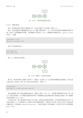 第3章 Git 分支                                                             Scott Chacon Pro Git




                                         图 3.10: 一部分简短的提交历史


3.2.1 基本分支
     首先，我们假设你正在项目中愉快地工作，并且已经提交了几次更新（见图 3.10）。
     现在，你决定要修补问题追踪系统上的 #53 问题。顺带说明下，Git 并不同任何特定的问题追踪系统打交
道。这里为了说明要解决的问题，才把新建的分支取名为 iss53。要新建并切换到该分支，运行                                   git checkout
并加上     -b   参数：


$ git checkout -b iss53
Switched to a new branch "iss53"



     相当于下面这两条命令：


$ git branch iss53
$ git checkout iss53



     图 3.11 示意该命令的结果。




                                       图 3.11: 创建了一个新的分支指针

     接下来，你在网站项目上继续工作并作了一次提交。这会使                       iss53   分支的指针随着提交向前推进，因为它处
于检出状态（或者说，你的 HEAD 指针目前正指向它，见图3-12）：


$ vim index.html
$ git commit -a -m 'added a new footer [issue 53]'



     现在你就接到了那个网站问题的紧急电话，需要马上修补。有了 Git ，我们就不需要同时发布这个补丁和
iss53   里作出的修改，也不需要在创建和发布该补丁到服务器之前花费很多努力来复原这些修改。唯一需要的
仅仅是切换回 master 分支。
     不过在此之前，留心你的暂存区或者工作目录里，那些还没有提交的修改，它会和你即将检出的分支产生
冲突从而阻止 Git 为你转换分支。转换分支的时候最好保持一个清洁的工作区域。稍后会介绍几个绕过这种
问题的办法（分别叫做 stashing 和 amending）。目前已经提交了所有的修改，所以接下来可以正常转换到
master 分支：


44
 