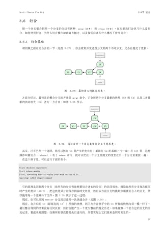 Scott Chacon Pro Git                                                            3.6节 衍合


3.6     衍合
  把一个分支整合到另一个分支的办法有两种：merge（合并） 和                              rebase（衍合）。在本章我们会学习什么是衍
合，如何使用衍合，为什么衍合操作如此富有魅力，以及我们应该在什么情况下使用衍合。


3.6.1 衍合基础
  请回顾之前有关合并的一节（见图 3.27），你会看到开发进程分叉到两个不同分支，又各自提交了更新。




                                         图 3.27: 最初分叉的提交历史。

  之前介绍过，最容易的整合分支的方法是                            merge   命令，它会把两个分支最新的快照（C3 和 C4）以及二者最
新的共同祖先（C2）进行三方合并。如图 3.28 所示：




                                 图 3.28: 通过合并一个分支来整合分叉了的历史。

  其实，还有另外一个选择：你可以把在 C3 里产生的变化补丁重新在 C4 的基础上打一遍。在 Git 里，这种
操作叫做衍合（rebase）。有了                   rebase   命令，就可以把在一个分支里提交的改变在另一个分支里重放一遍。
  在这个例子里，可以运行下面的命令：

$ git checkout experiment
$ git rebase master
First, rewinding head to replay your work on top of it...
Applying: added staged command



  它的原理是回到两个分支（你所在的分支和你想要衍合进去的分支）的共同祖先，提取你所在分支每次提交
时产生的差异（diff），把这些差异分别保存到临时文件里，然后从当前分支转换到你需要衍合入的分支，依
序施用每一个差异补丁文件。图 3.29 演示了这一过程：
  现在，你可以回到 master 分支然后进行一次快进合并（见图 3.30）：
  现在，合并后的 C3（即现在的 C3’）所指的快照，同三方合并例子中的 C5 所指的快照内容一模一样了。
最后整合得到的结果没有任何区别，但衍合能产生一个更为整洁的提交历史。如果视察一个衍合过的分支的历
史记录，看起来更清楚：仿佛所有修改都是先后进行的，尽管实际上它们原来是同时发生的。

                                                                                     57
 