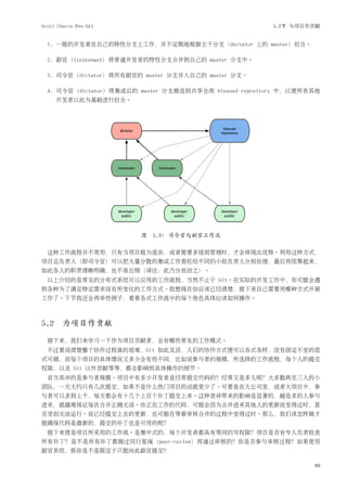 Scott Chacon Pro Git                                    5.2节 为项目作贡献


  1. 一般的开发者在自己的特性分支上工作，并不定期地根据主干分支（dectator 上的 master）衍合。

  2. 副官（lieutenant）将普通开发者的特性分支合并到自己的 master 分支中。

  3. 司令官（dictator）将所有副官的 master 分支并入自己的 master 分支。

  4. 司令官（dictator）将集成后的 master 分支推送到共享仓库 blessed repository 中，以便所有其他
     开发者以此为基础进行衍合。




                        图 5.3: 司令官与副官工作流

  这种工作流程并不常用，只有当项目极为庞杂，或者需要多级别管理时，才会体现出优势。利用这种方式，
项目总负责人（即司令官）可以把大量分散的集成工作委托给不同的小组负责人分别处理，最后再统筹起来，
如此各人的职责清晰明确，也不易出错（译注：此乃分而治之）。
  以上介绍的是常见的分布式系统可以应用的工作流程，当然不止于 Git。在实际的开发工作中，你可能会遇
到各种为了满足特定需求而有所变化的工作方式。我想现在你应该已经清楚，接下来自己需要用哪种方式开展
工作了。下节我还会再举些例子，看看各式工作流中的每个角色具体应该如何操作。



5.2 为项目作贡献
  接下来，我们来学习一下作为项目贡献者，会有哪些常见的工作模式。
  不过要说清楚整个协作过程真的很难，Git 如此灵活，人们的协作方式便可以各式各样，没有固定不变的范
式可循，而每个项目的具体情况又多少会有些不同，比如说参与者的规模，所选择的工作流程，每个人的提交
权限，以及 Git 以外贡献等等，都会影响到具体操作的细节。
  首当其冲的是参与者规模。项目中有多少开发者是经常提交代码的？经常又是多久呢？大多数两至三人的小
团队，一天大约只有几次提交，如果不是什么热门项目的话就更少了。可要是在大公司里，或者大项目中，参
与者可以多到上千，每天都会有十几个上百个补丁提交上来。这种差异带来的影响是显著的，越是多的人参与
进来，就越难保证每次合并正确无误。你正在工作的代码，可能会因为合并进来其他人的更新而变得过时，甚
至受创无法运行。而已经提交上去的更新，也可能在等着审核合并的过程中变得过时。那么，我们该怎样做才
能确保代码是最新的，提交的补丁也是可用的呢？
  接下来便是项目所采用的工作流。是集中式的，每个开发者都具有等同的写权限？项目是否有专人负责检查
所有补丁？是不是所有补丁都做过同行复阅（peer-review）再通过审核的？你是否参与审核过程？如果使用
副官系统，那你是不是限定于只能向此副官提交？

                                                                  89
 