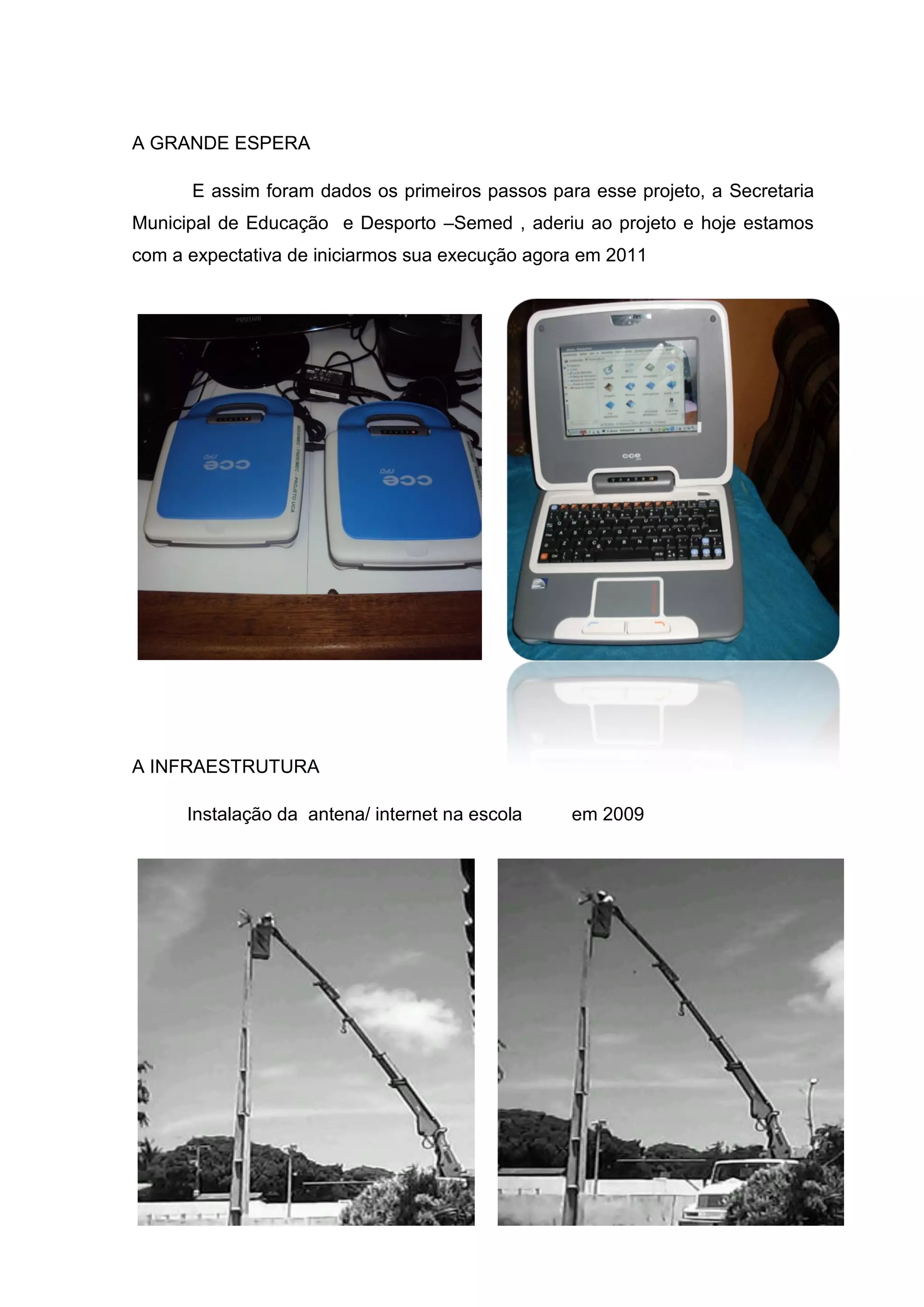A GRANDE ESPERA
E assim foram dados os primeiros passos para esse projeto, a Secretaria
Municipal de Educação e Desporto –Semed , aderiu ao projeto e hoje estamos
com a expectativa de iniciarmos sua execução agora em 2011
A INFRAESTRUTURA
Instalação da antena/ internet na escola em 2009
 