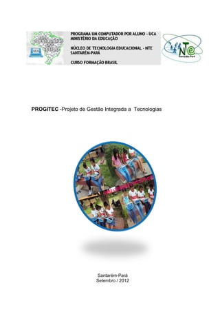 PROGITEC -Projeto de Gestão Integrada a Tecnologias
Santarém-Pará
Setembro / 2012
 