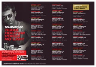 tournoi à 200€                                tournoi à 80€
                                       prize pool : 5 040€                           sameDi 1 octobre à 21h                           NOUVEAU
                                       VenDreDi 2 septembre à 21h                    Droits d’inscription : 60€ + 20€.                à partir De noVembre
                                       Droits d’inscription : 175€ + 25€.            2 rebuys + 1 add on double. 4 000 en jetons      4 tables De poker !
                                       Freezout. 10 000 en jetons
                                                                                     tournoi à 200€
                                       tournoi à 80€                                 prize pool : 5 040€                           tournoi à 200€
                                       sameDi 3 septembre à 21h                      VenDreDi 7 octobre à 21h                      prize pool : 6 720€
                                       Droits d’inscription : 60€ + 20€.             Droits d’inscription : 175€ + 25€.            VenDreDi 4 noVembre à 21h
                                       2 rebuys + 1 add on double. 4 000 en jetons   Freezout. 10 000 en jetons                    Droits d’inscription : 175€ + 25€.
                                                                                                                                   Freezout. 10 000 jetons
                                       tournoi à 140€                                tournoi à 65€
                                       prize pool : 3 456€                           sameDi 8 octobre à 21h                        tournoi à 80€
                                       VenDreDi 9 septembre à 21h                    Droits d’inscription : 50€ + 15€.             sameDi 5 noVembre à 21h
                                       Droits d’inscription : 120€ + 20€.            Rebuys illimités + 1 add on double.           Droits d’inscription : 60€ + 20€.
                                       Knock out. 5 000 en jetons                    3 000 en jetons                               2 rebuys + 1 add on double. 4 000 en jetons

                                       tournoi à 65€                                 tournoi à 140€                                tournoi à 140€
                                       sameDi 10 septembre à 21h                     prize pool : 3 456€                           prize pool : 4 608€
                                       Droits d’inscription : 50€ + 15€.             VenDreDi 14 octobre à 21h                     VenDreDi 11 noVembre à 21h
                                       Rebuys illimités + 1 add on double.           Droits d’inscription : 120€ + 20€.            Droits d’inscription : 120€ + 20€.
                                       3 000 en jetons                               Knock out 5 000 en jetons                     Knock out. 5 000 en jetons

                                       tournoi à 120€                                tournoi à 100€                                tournoi à 65€
                                       VenDreDi 16 septembre à 21h                   sameDi 15 octobre à 21h                       sameDi 12 noVembre à 21h
                                       Droits d’inscription : 100€ + 20€.            Droits d’inscription : 80€ + 20€.             Droits d’inscription : 50€ + 15€.
                                       1 rebuy + 1 add on double. 4 000 en jetons    2 rebuys + 1 add on double. 4 000 en jetons   Rebuys illimités + 1 add on double. 3 000 en jetons

                                       tournoi à 80€                                 tournoi à 120€                                tournoi à 120€
                                       sameDi 17 septembre à 21h                     VenDreDi 21 octobre à 21h                     VenDreDi 18 noVembre à 21h
                                       Droits d’inscription : 60€ + 20€.             Droits d’inscription : 100€ + 20€.            Droits d’inscription : 100€ + 20€.
                                       2 rebuys + 1 add on double. 4 000 en jetons   1 rebuy + 1 add on double. 4 000 en jetons    1 rebuy + 1 add on double. 4 000 en jetons

                                       tournoi à 150€                                tournoi à 65€                                 tournoi à 80€
                                       prize pool : 3 600€                           sameDi 22 octobre à 21h                       sameDi 19 noVembre à 21h
                                       VenDreDi 23 septembre à 21h                   Droits d’inscription : 50€ + 15€.             Droits d’inscription : 60€ + 20€.
                                       Droits d’inscription : 125€ + 25€.            Rebuys illimités + 1 add on double.           2 rebuys + 1 add on double. 4 000 en jetons
                                       Freezout. 5 000 en jetons                     3 000 en jetons
                                                                                                                                   tournoi à 150€
                                       tournoi à 65€                                 tournoi à 150€                                prize pool : 4 800€
                                       sameDi 24 septembre à 21h                     prize pool : 3 600€                           VenDreDi 25 noVembre à 21h
                                       Droits d’inscription : 50€ + 15€.             VenDreDi 28 octobre à 21h                     Droits d’inscription : 125€ + 25€.
Qualificatifs pour le Wsope à cannes   Rebuys illimités + 1 add on double.           Droits d’inscription : 125€ + 25€.            Freezout. 5 000 en jetons
Dimanches 4, 11, 18                    3 000 en jetons                               Freezout. 5 000 en jetons
                                                                                                                                   tournoi à 100€
& 25 septembre à 20h30                 tournoi à 100€                                tournoi à 80€                                 sameDi 26 noVembre à 21h
tournoi à 150€                         VenDreDi 30 septembre à 21h                   sameDi 29 octobre à 21h                       Droits d’inscription : 80€ + 20€.
Droits d’inscription : 130 € + 20 €.   Droits d’inscription : 80€ + 20€.             Droits d’inscription : 60€ + 20€.             2 rebuys + 1 add on double. 4 000 en jetons
Freezout. 10 000 en jetons             2 rebuys + 1 add on double. 4 000 en jetons   2 rebuys + 1 add on double. 4 000 en jetons
 