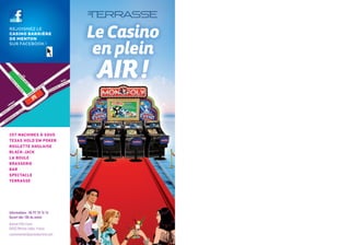 REJOIGNEZ LE
CASINO BARRIÈRE
DE MENTON
SUR FACEBOOK !




207 MACHINES À SOUS
TEXAS HOLD’EM POKER
ROULETTE ANGLAISE
BLACK-JACK
LA BOULE
BRASSERIE
BAR
SPECTACLE
TERRASSE




Informations : 04 92 10 16 16
Ouvert dès 10h du matin
Avenue Félix Faure.
06503 Menton cedex. France
casinomenton@lucienbarriere.com
 