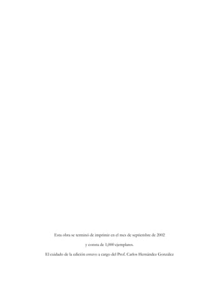 Esta obra se terminó de imprimir en el mes de septiembre de 2002
y consta de 1,000 ejemplares.
El cuidado de la edición estuvo a cargo del Prof. Carlos Hernández González
 