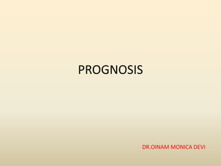PROGNOSIS
DR.OINAM MONICA DEVI
 