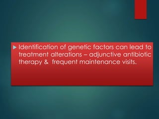  Identification of genetic factors can lead to 
treatment alterations – adjunctive antibiotic 
therapy & frequent maintenance visits. 
 