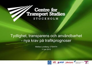 Tydlighet, transparens och användbarhet
      - nya krav på trafikprognoser
             Mattias Lundberg, CTS/KTH
                    11 jan 2012
 