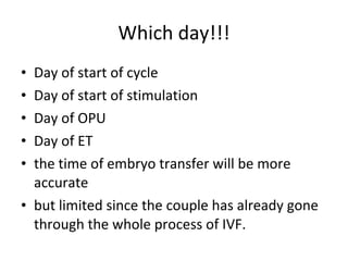 Which day!!! Day of start of cycle Day of start of stimulation Day of OPU Day of ET the time of embryo transfer will be more accurate  but limited since the couple has already gone through the whole process of IVF. 