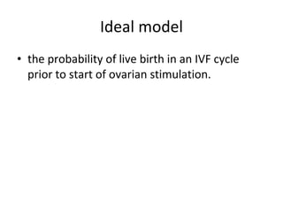 Ideal model the probability of live birth in an IVF cycle prior to start of ovarian stimulation. 