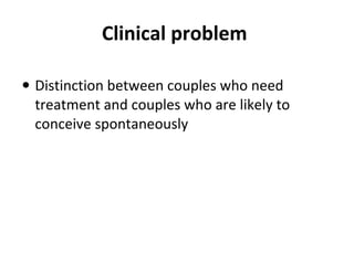 Clinical problem  Distinction between couples who need treatment and couples who are likely to conceive spontaneously 