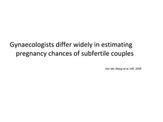 Gynaecologists differ widely in estimating pregnancy chances of subfertile couples Van der Steeg et al.,HR, 2006 